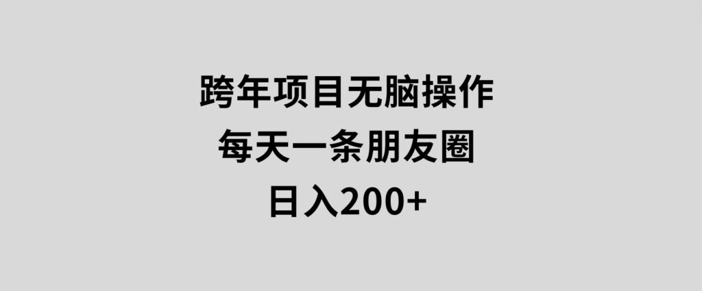 跨年项目无脑操作每天一天朋友圈日入200+-十一网创
