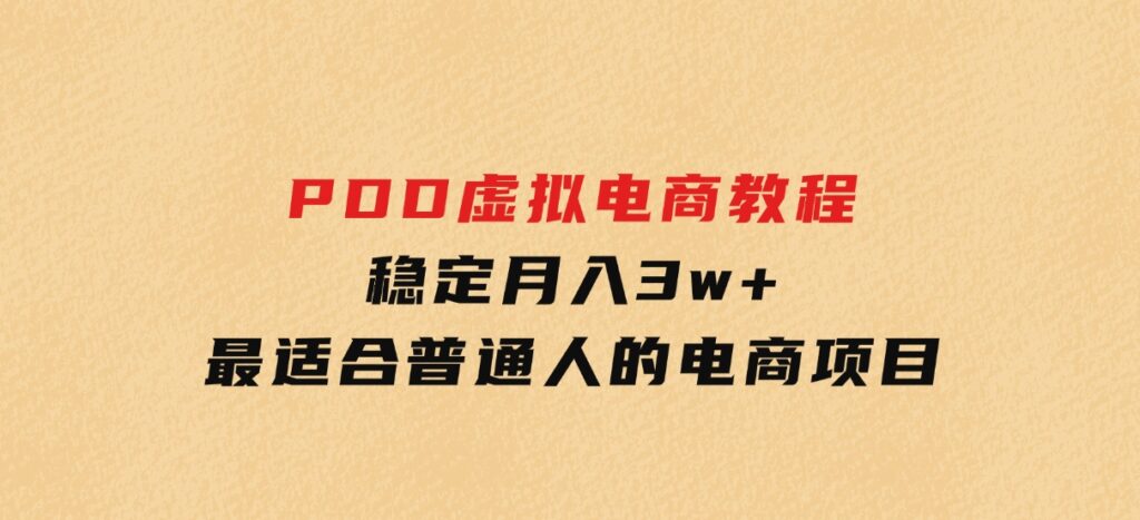 PDD虚拟电商教程，稳定月入3w+，最适合普通人的电商项目-十一网创