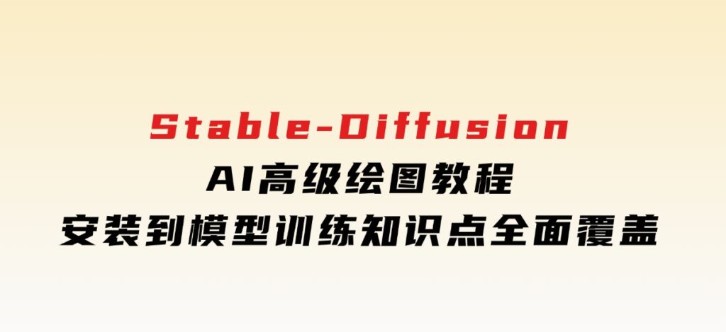 Stable-DiffusionAI高级绘图教程，安装到模型训练，知识点全面覆盖-十一网创