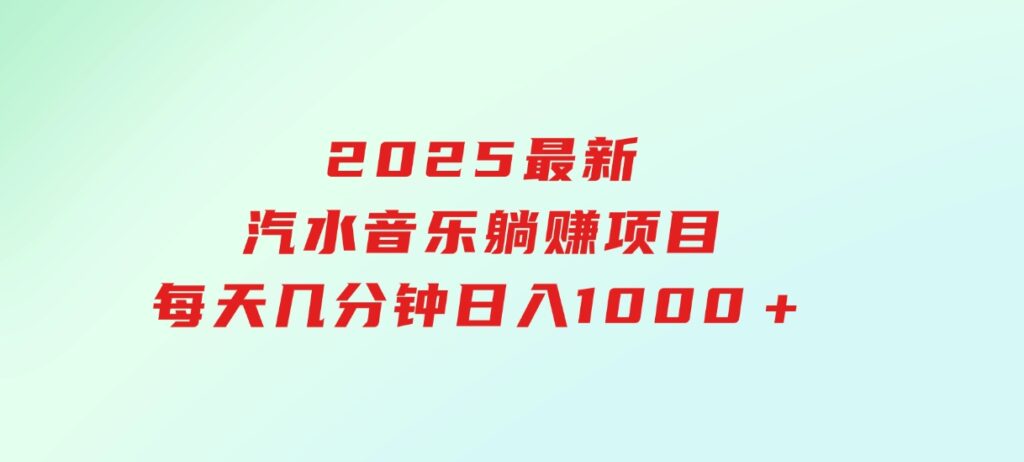 2025最新汽水音乐躺赚项目每天几分钟日入1000＋-十一网创