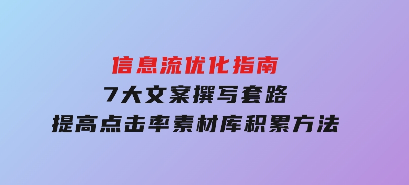 信息流优化指南，7大文案撰写套路，提高点击率，素材库积累方法-十一网创