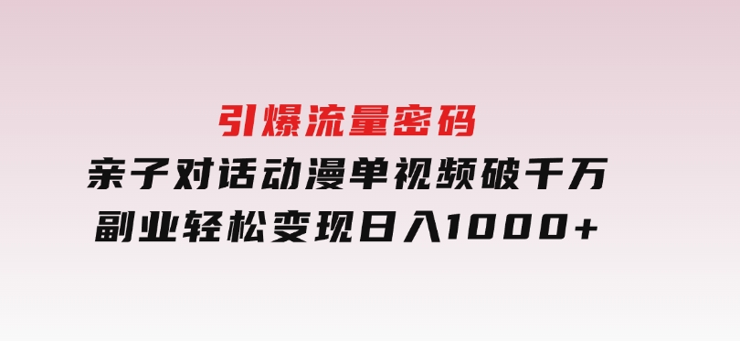 引爆流量密码！亲子对话动漫单视频破千万，副业轻松变现，日入1000+-十一网创