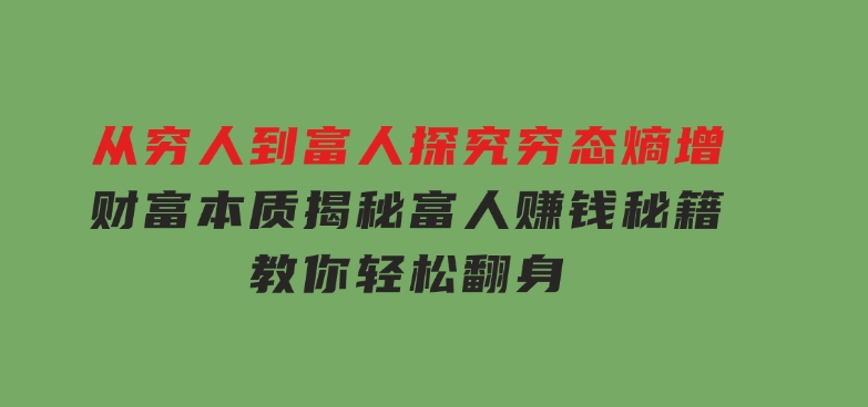 从穷人到富人：探究穷态熵增，财富本质，揭秘富人赚钱秘籍，教你轻松翻身-十一网创