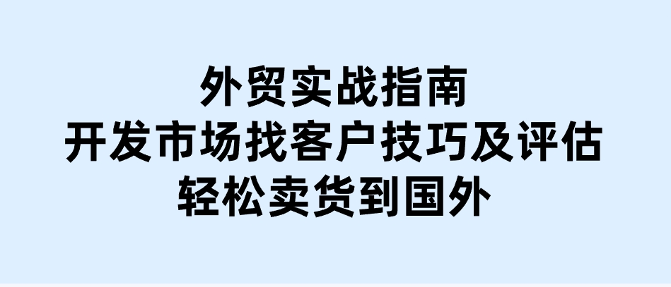 外贸实战指南：开发市场找客户技巧及评估，轻松卖货到国外-十一网创