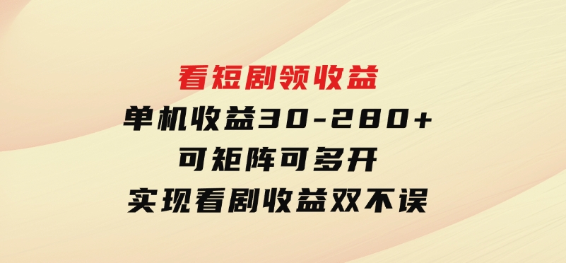 看短剧领收益，单机收益30-280+，可矩阵可多开，实现看剧收益双不误-十一网创