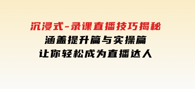 沉浸式-录课直播技巧揭秘：涵盖提升篇与实操篇,让你轻松成为直播达人-十一网创