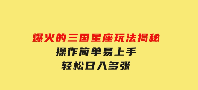 爆火的三国星座玩法揭秘，操作简单易上手，轻松日入多张-十一网创