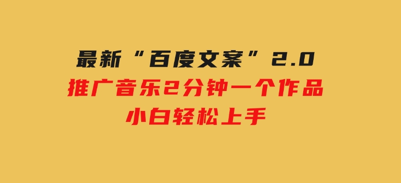 最新“百度文案”2.0推广音乐，2分钟一个作品，小白轻松上手-十一网创