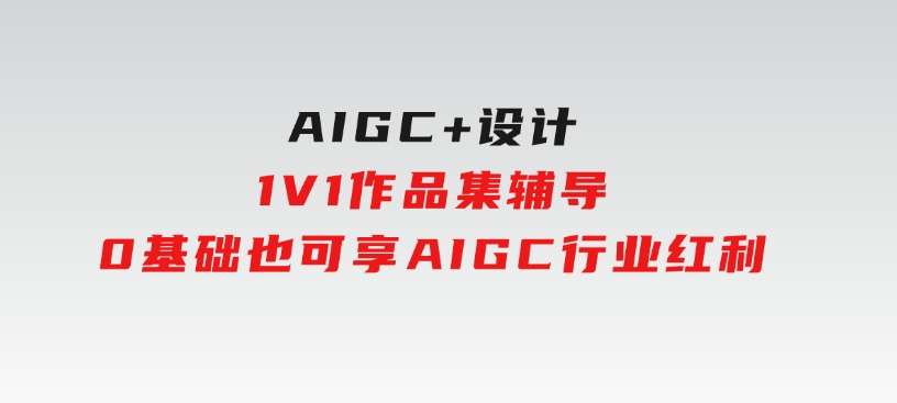 AIGC+设计1V1作品集辅导，0基础也可享AIGC行业红利-十一网创