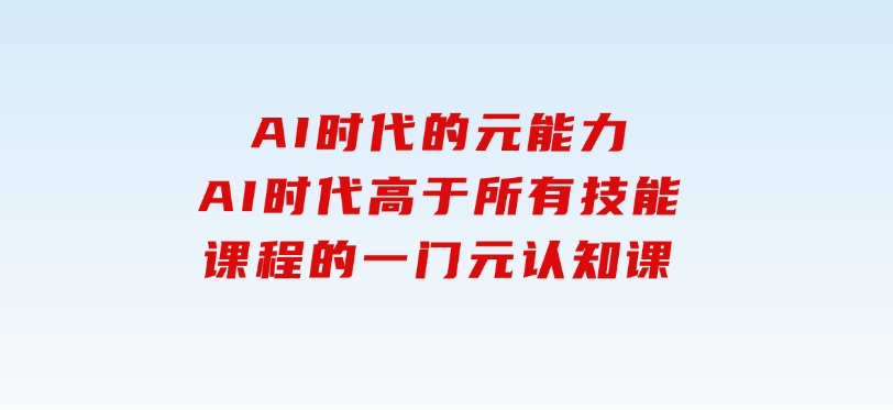 AI时代的‮能元‬力，AI时代高‮所于‬有技能课程‮一的‬门元‮知认‬课-十一网创