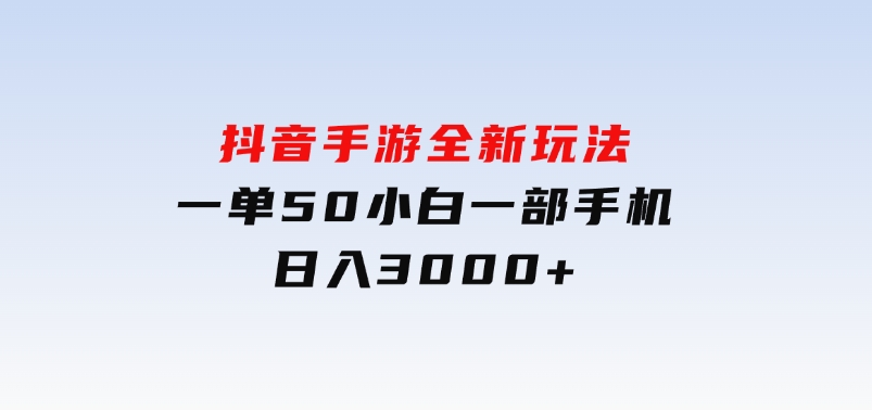 抖音手游全新玩法，一单50，小白一部手机日入3000+-十一网创