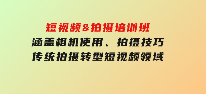 短视频&拍摄培训班，涵盖相机使用、拍摄技巧，传统拍摄转型短视频领域-十一网创