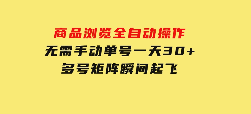 商品浏览，全自动操作，无需手动，单号一天30+，多号矩阵，瞬间起飞-十一网创