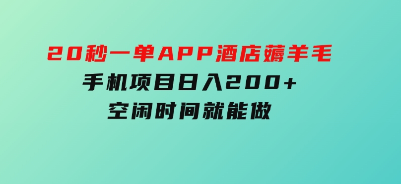 20秒一单APP酒店薅羊毛春手机项目日入200+空闲时间就能做-十一网创