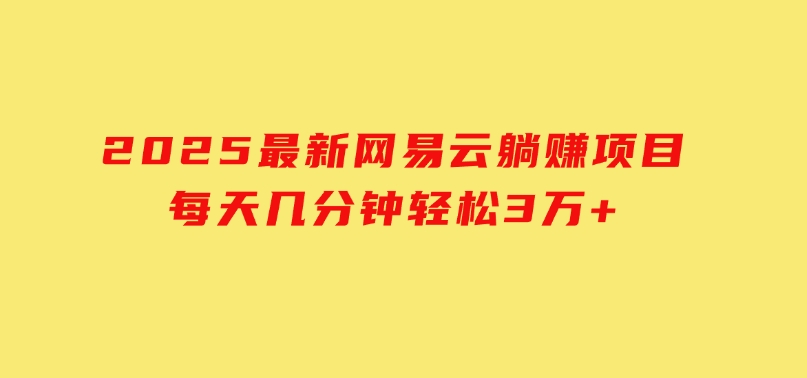 2025最新网易云躺赚项目每天几分钟轻松3万+-十一网创