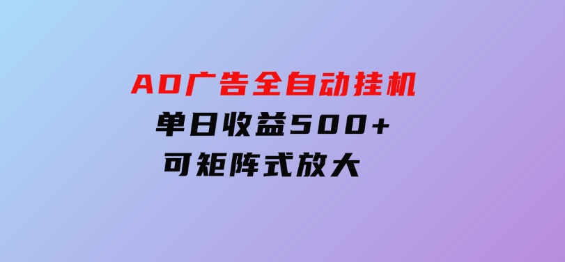 AD广告全自动挂机单日收益500+可矩阵式放大-十一网创