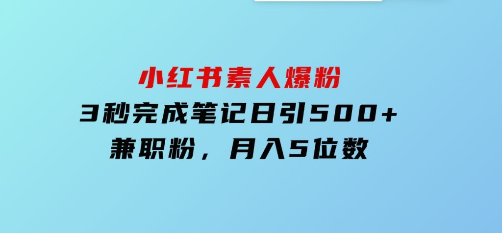 小红书素人爆粉，3秒完成笔记，日引500+兼职粉，月入5位数-十一网创