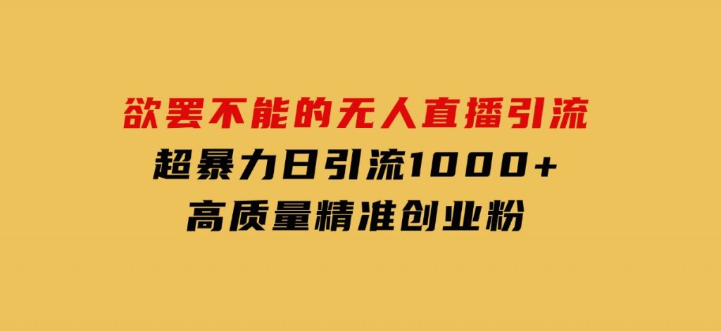 欲罢不能的无人直播引流，超暴力日引流1000+高质量精准创业粉-十一网创