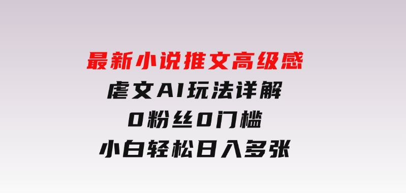 最新小说推文高级感虐文AI玩法详解，0粉丝0门槛，小白轻松日入多张-十一网创