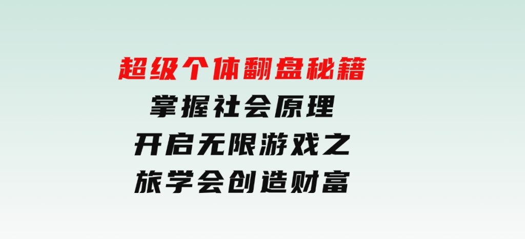 超级个体翻盘秘籍：掌握社会原理，开启无限游戏之旅，学会创造财富-十一网创