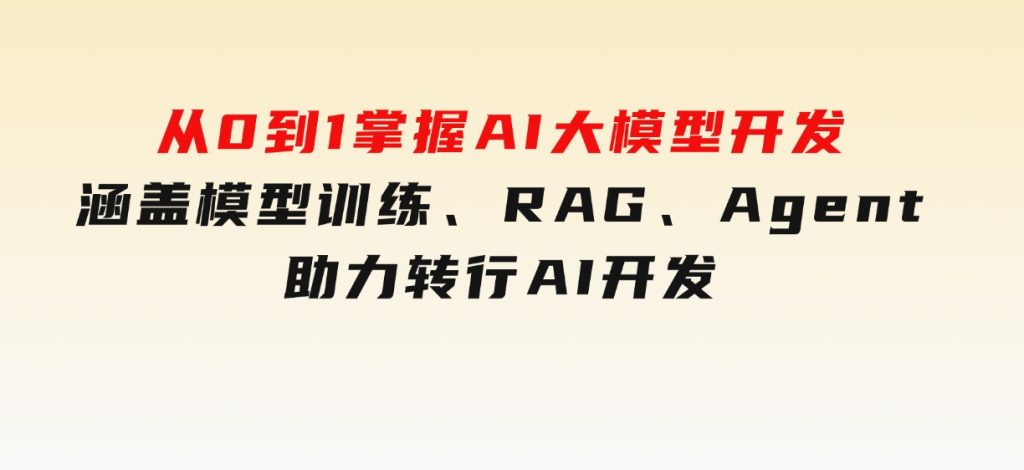 从0到1掌握AI大模型开发，涵盖模型训练、RAG、Agent，助力转行AI开发-十一网创