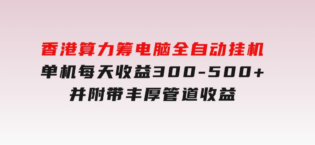香港算力筹电脑全自动挂机，单机每天收益300-500+，并附带丰厚管道收益-十一网创