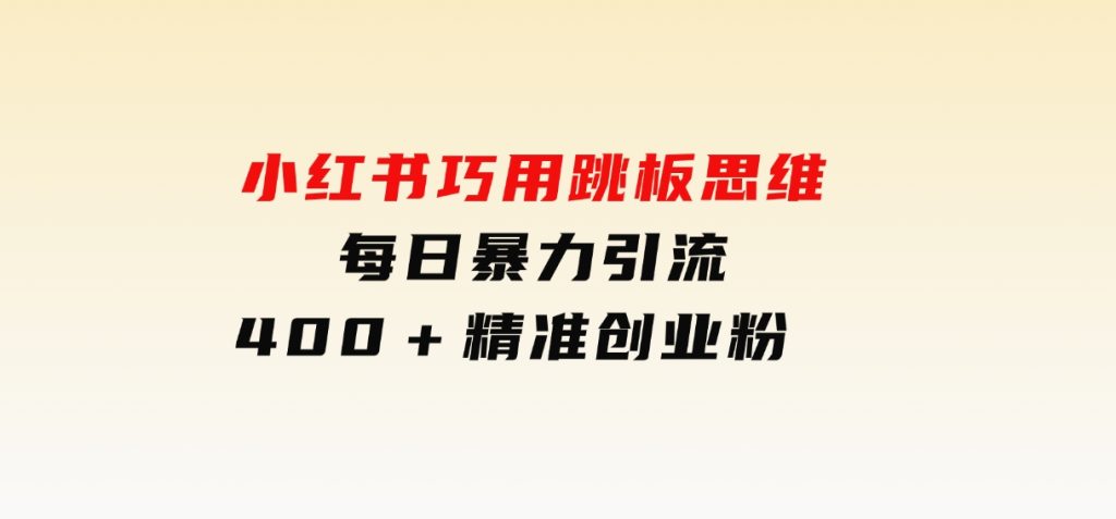 小红书巧用跳板思维每日暴力引流400＋精准创业粉-十一网创