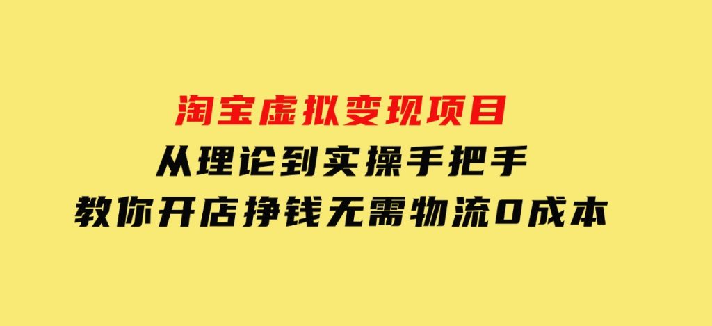 淘宝虚拟变现项目，从理论到实操，手把手教你开店挣钱，无需物流0成本-十一网创