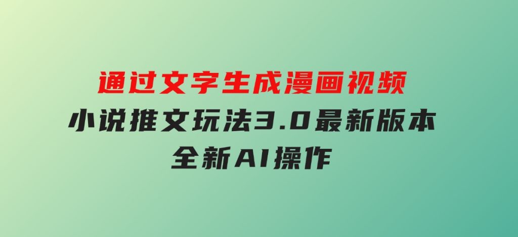 通过文字生成漫画视频，小说推文玩法，3.0最新版本，全新AI操作-十一网创