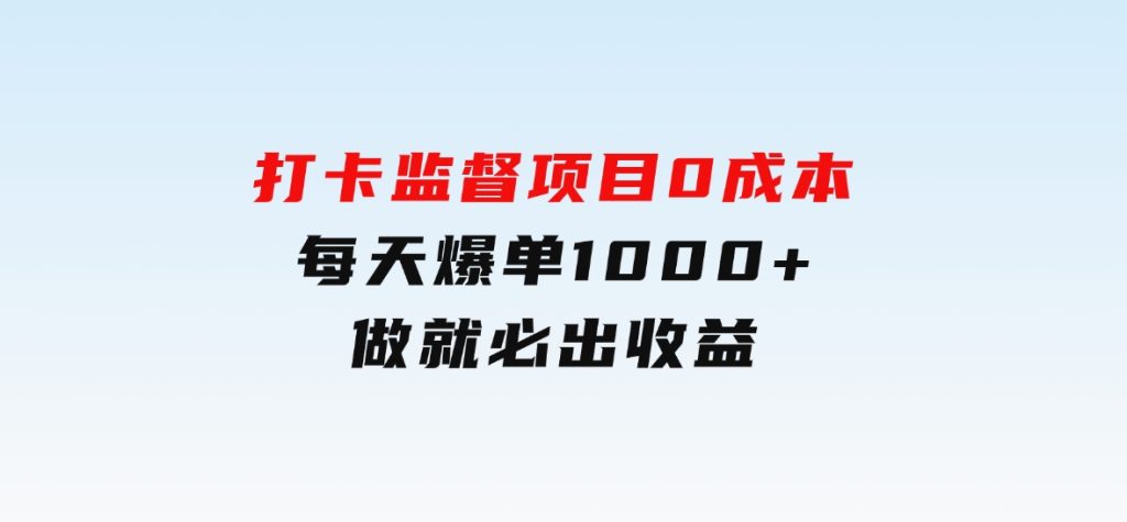 打卡监督项目，0成本每天爆单1000+，做就必出收益-十一网创