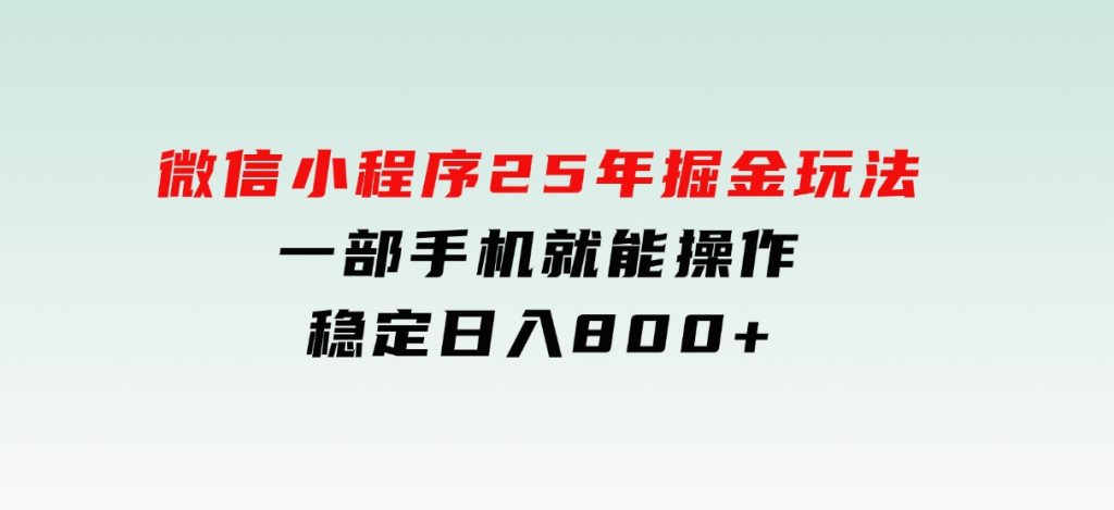 微信小程序25年掘金玩法，一部手机就能操作，稳定日入800+-十一网创