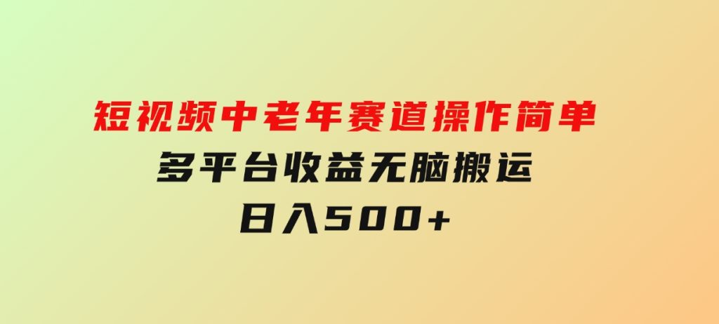 短视频中老年赛道，操作简单，多平台收益，无脑搬运日入500+-十一网创
