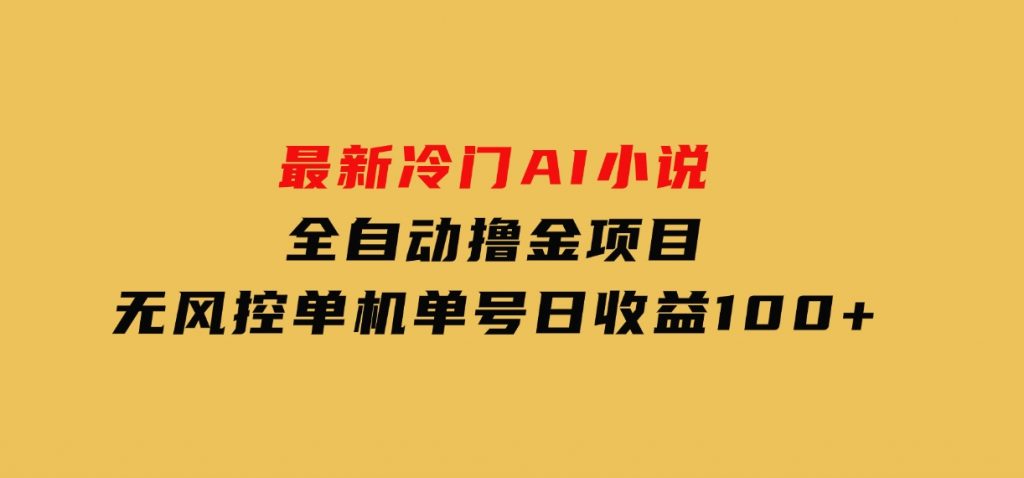 最新冷门AI小说全自动撸金项目，无风控单机单号日收益100+-十一网创