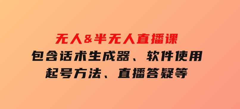 无人&半无人直播课，包含话术生成器、软件使用、起号方法、直播答疑等-十一网创