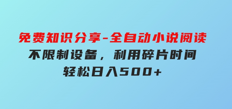 免费知识分享-全自动小说阅读-不限制设备，利用碎片时间，轻松日入500+-十一网创