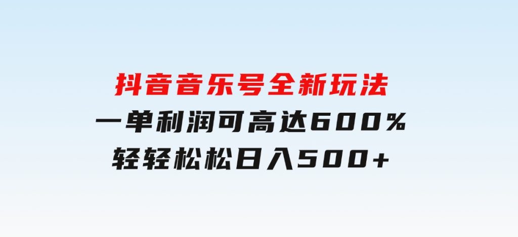 抖音音乐号全新玩法，一单利润可高达600%，轻轻松松日入500+-十一网创