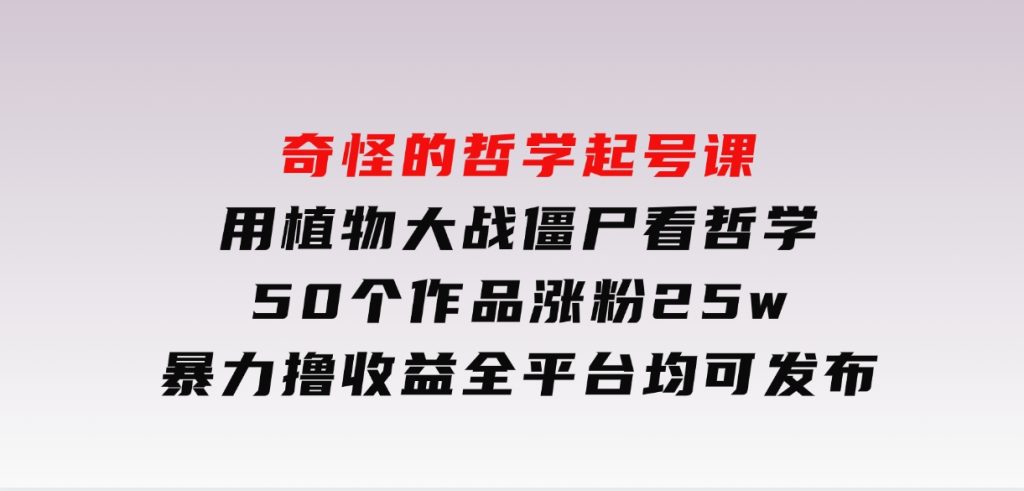 奇怪的哲学起号课，用植物大战僵尸看哲学，50个作品涨粉25w，暴力撸收益，全平台均可发布-十一网创