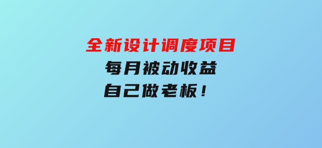 全新设计调度项目，每月被动收益，自己做老板！-十一网创