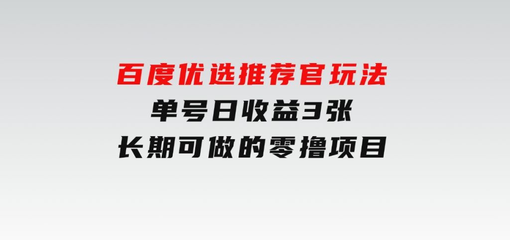 百度优选推荐官玩法，单号日收益3张，长期可做的零撸项目-十一网创