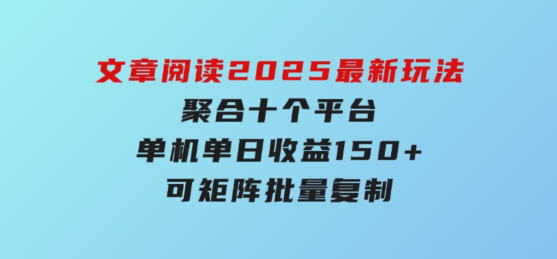 文章阅读2025最新玩法聚合十个平台单机单日收益150+，可矩阵批量复制-十一网创
