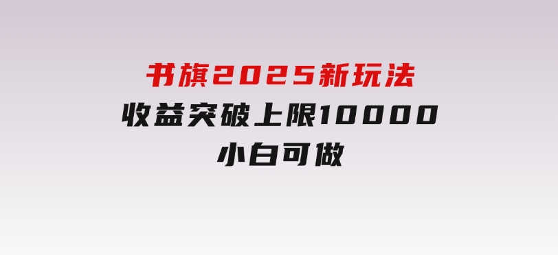 书旗2025新玩法，收益突破上限10000，小白可做-十一网创