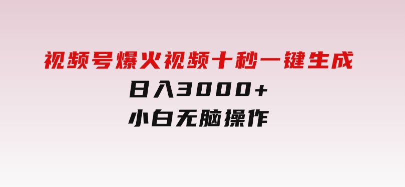 视频号爆火视频十秒一键生成，日入3000+，小白无脑操作-十一网创