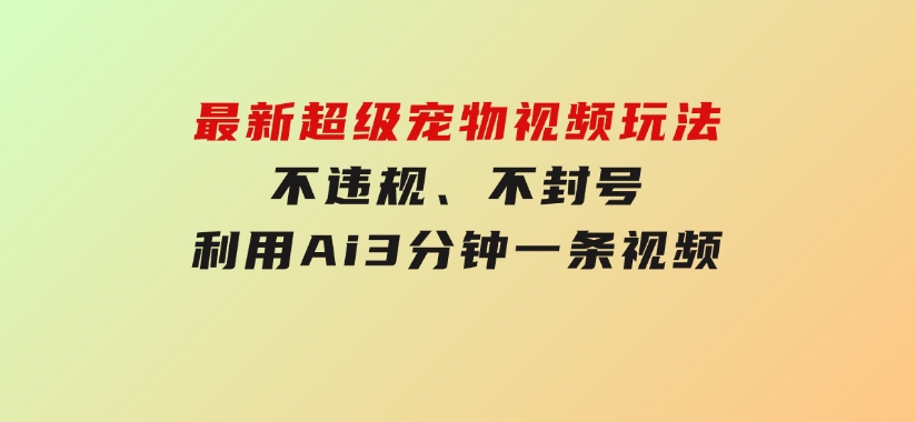 最新超级宠物视频玩法，不违规、不封号，利用Ai3分钟一条视频-十一网创