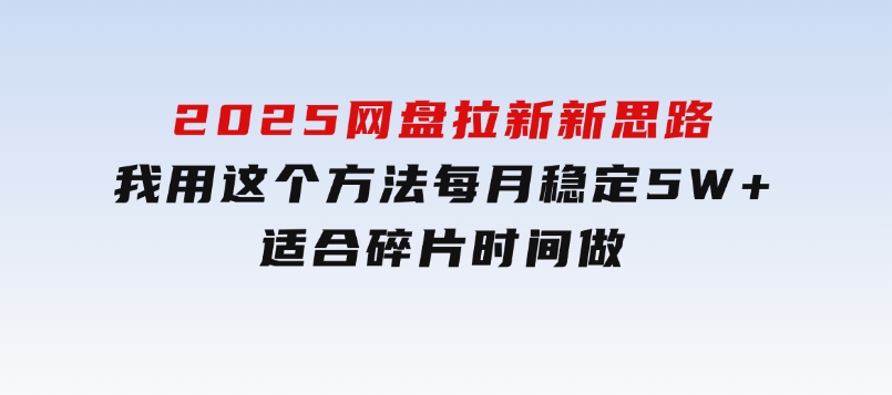 2025网盘拉新新思路，我用这个方法每月稳定5W+适合碎片时间做-十一网创