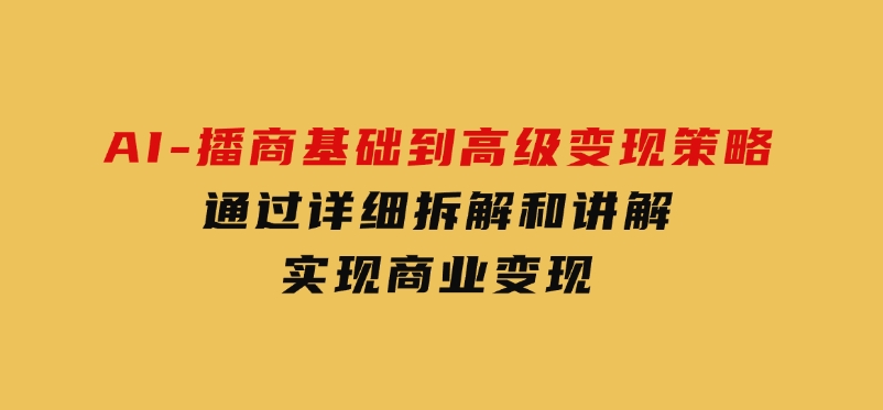 AI-播商基础到高级变现策略。通过详细拆解和讲解，实现商业变现。-十一网创