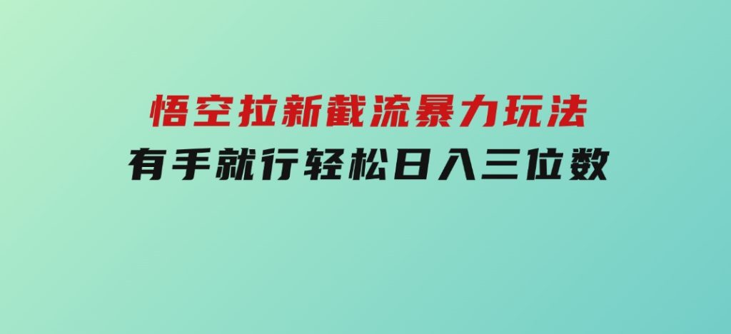 悟空拉新截流暴力玩法，有手就行，轻松日入三位数-十一网创
