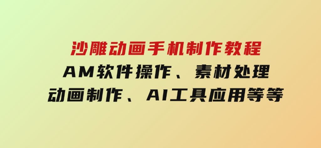 沙雕动画手机制作教程：AM软件操作、素材处理、动画制作、AI工具应用等等-十一网创