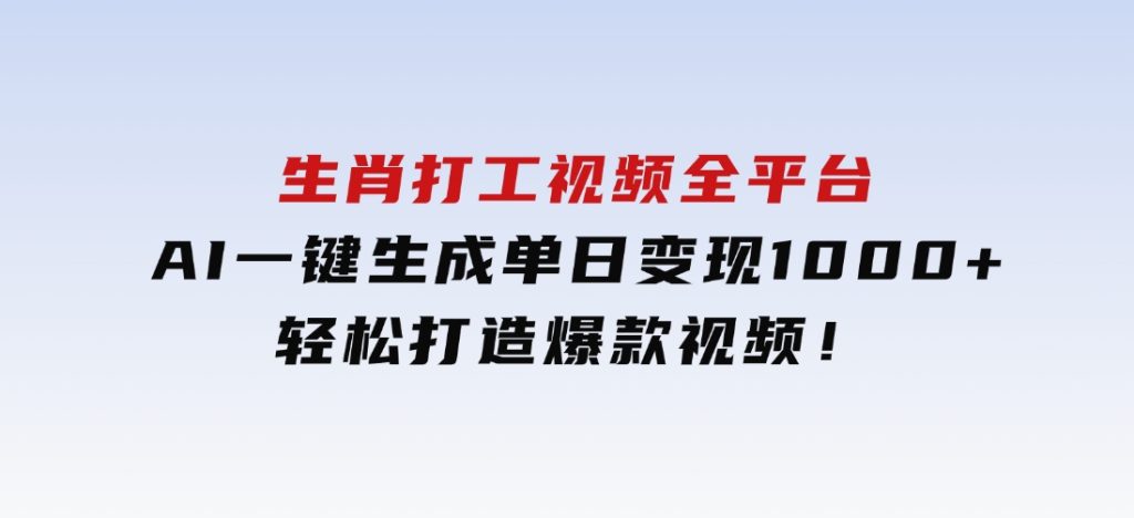生肖打工视频，全平台AI一键生成，单日变现1000+，轻松打造爆款视频！-十一网创