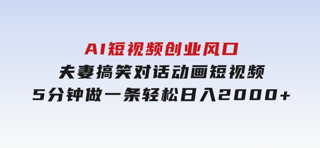 AI短视频创业风口！夫妻搞笑对话，动画短视频5分钟做一条，轻松日入200-十一网创