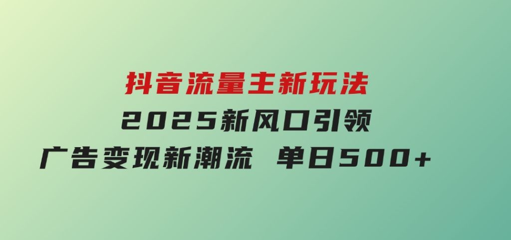 抖音流量主新玩法2025新风口引领广告变现新潮流单日500+-十一网创